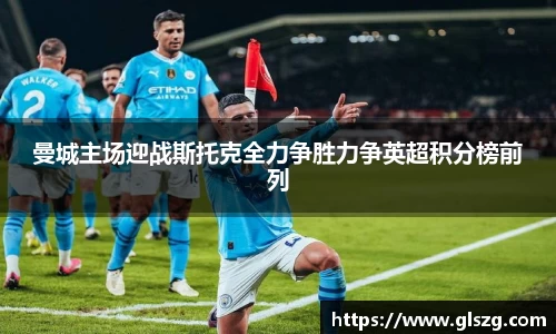 曼城主场迎战斯托克全力争胜力争英超积分榜前列
