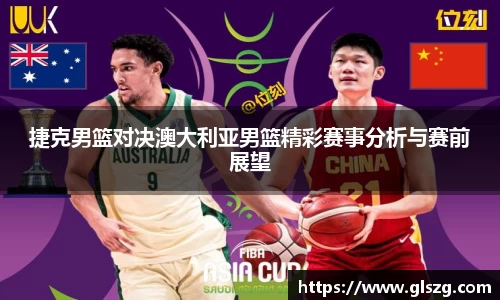捷克男篮对决澳大利亚男篮精彩赛事分析与赛前展望
